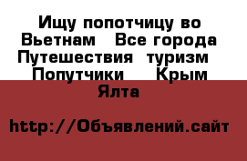 Ищу попотчицу во Вьетнам - Все города Путешествия, туризм » Попутчики   . Крым,Ялта